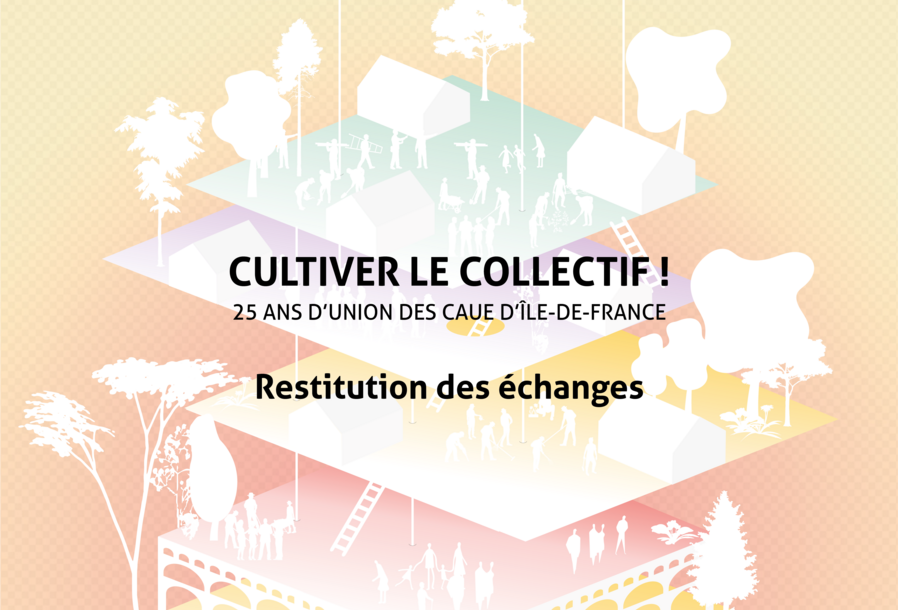 Restitution des échanges - “Cultiver le collectif !” - 25 ans d'union des CAUE d'Île-de-France